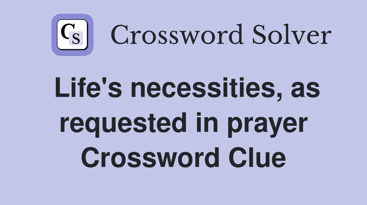 Life's necessities, as requested in prayer Crossword Clue
