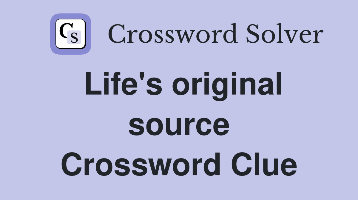 Life's original source Crossword Clue