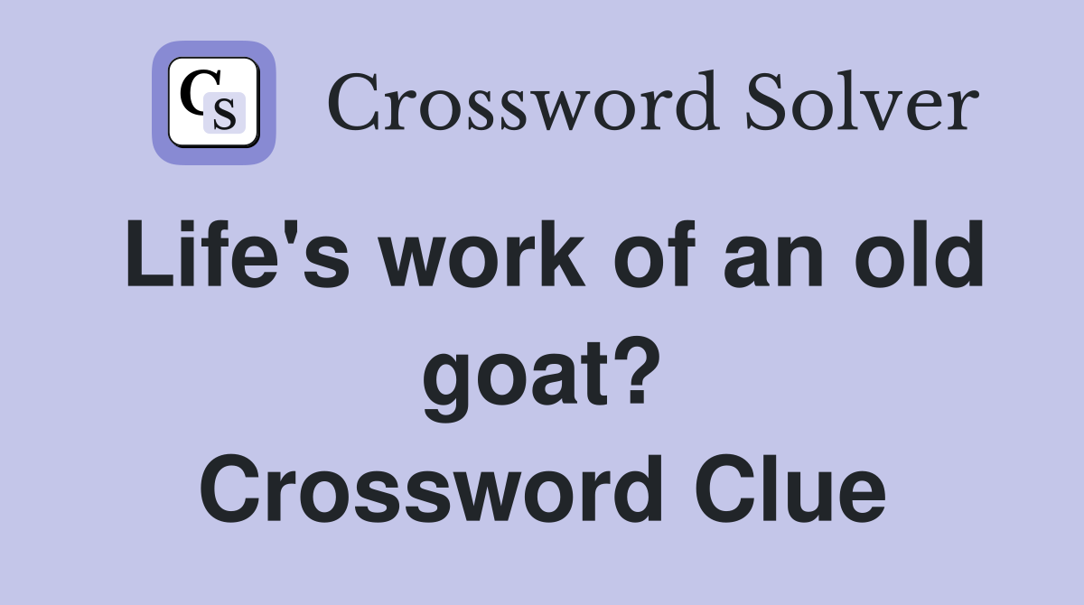 Life's work of an old goat? Crossword Clue