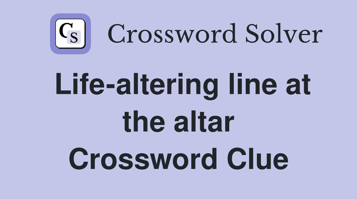Life-altering line at the altar Crossword Clue