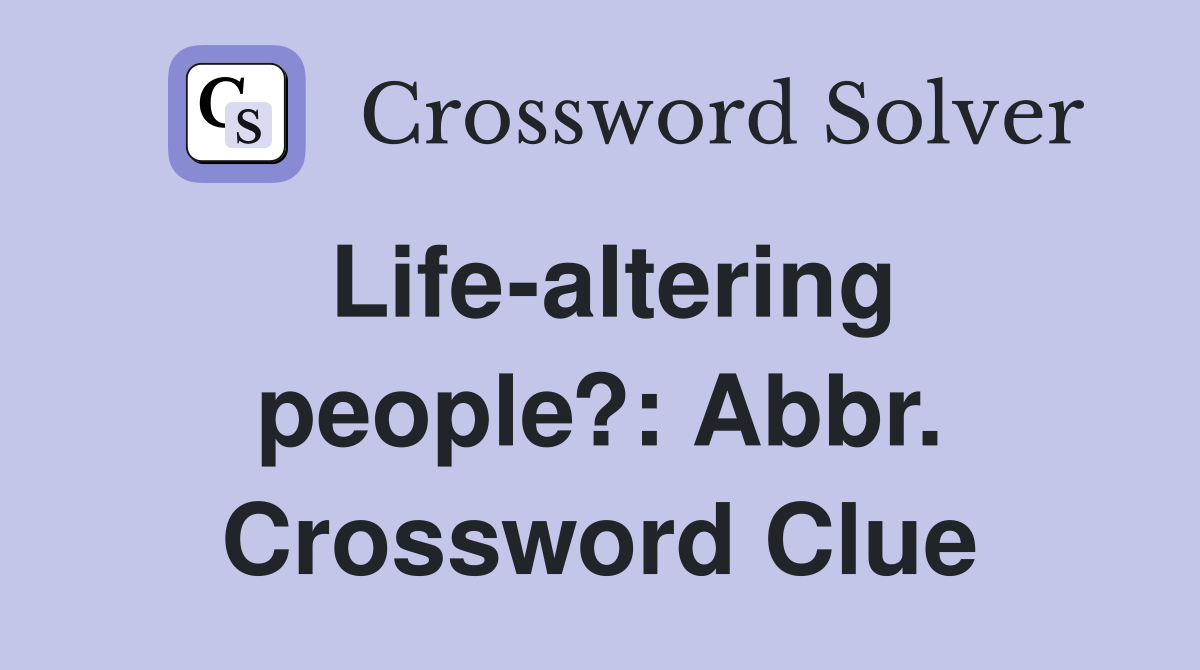 Life-altering people?: Abbr. Crossword Clue