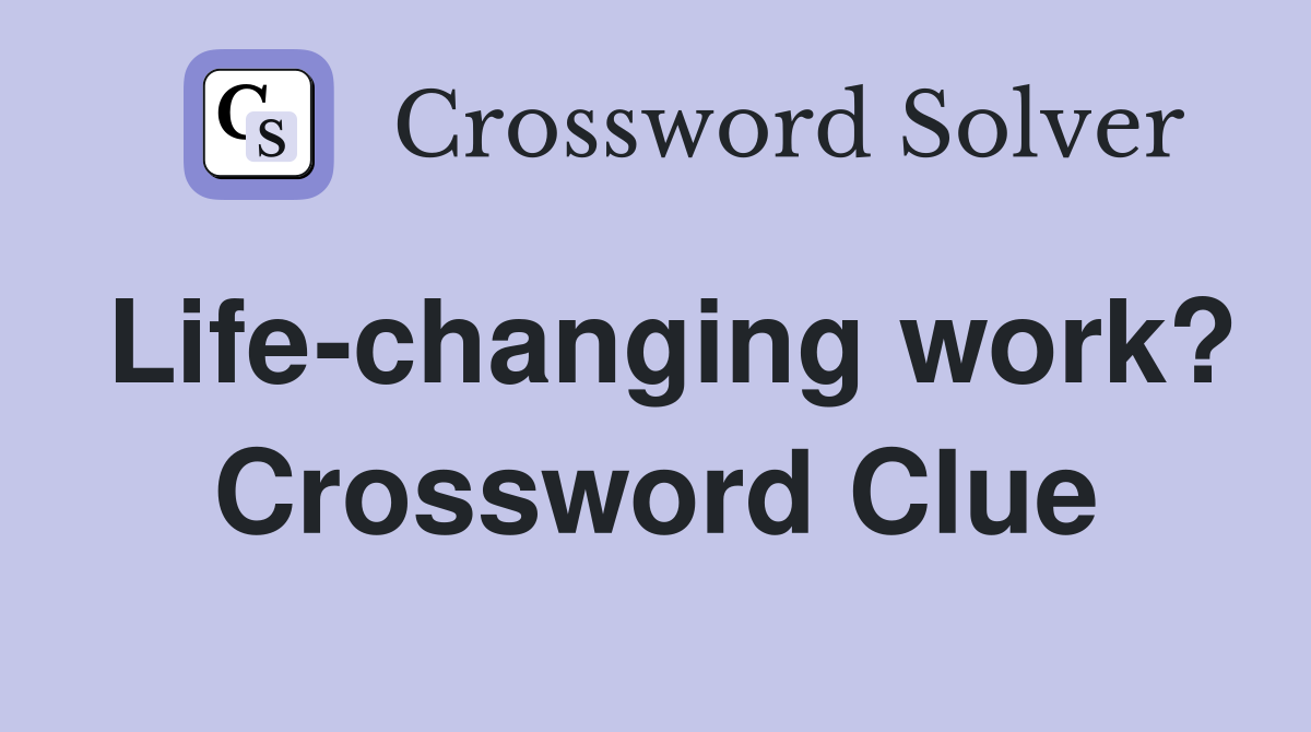 Life-changing work? Crossword Clue