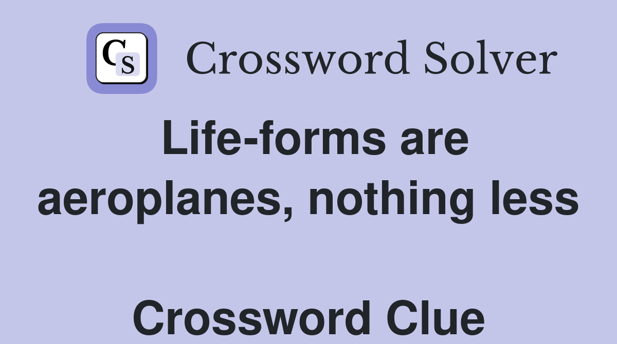 Life-forms are aeroplanes, nothing less  Crossword Clue