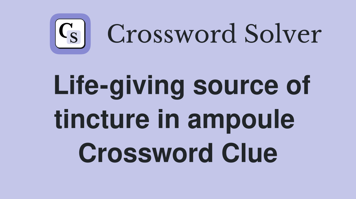 Life-giving source of tincture in ampoule  Crossword Clue
