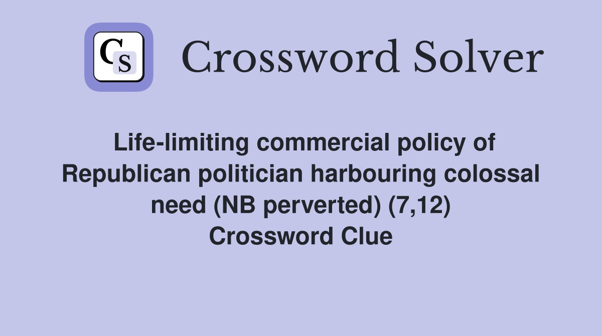 Life-limiting commercial policy of Republican politician harbouring colossal need (NB perverted) (7,12) Crossword Clue