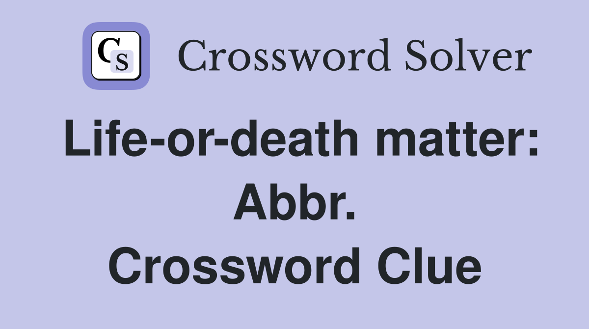 Life-or-death matter: Abbr. Crossword Clue