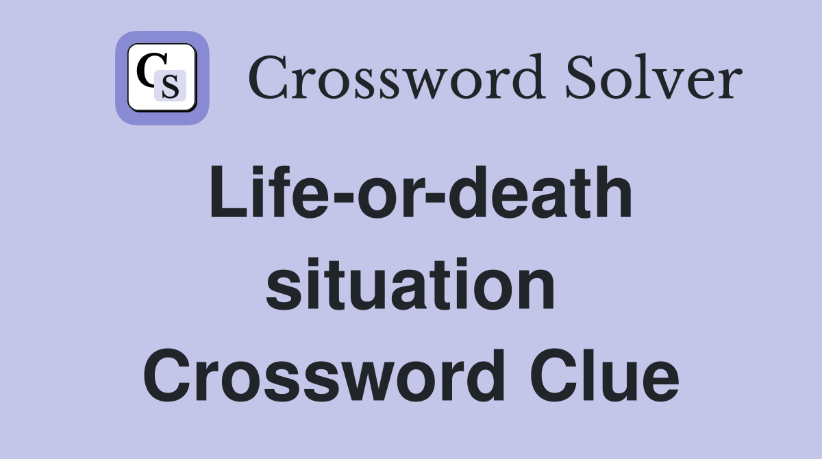 Life-or-death situation Crossword Clue