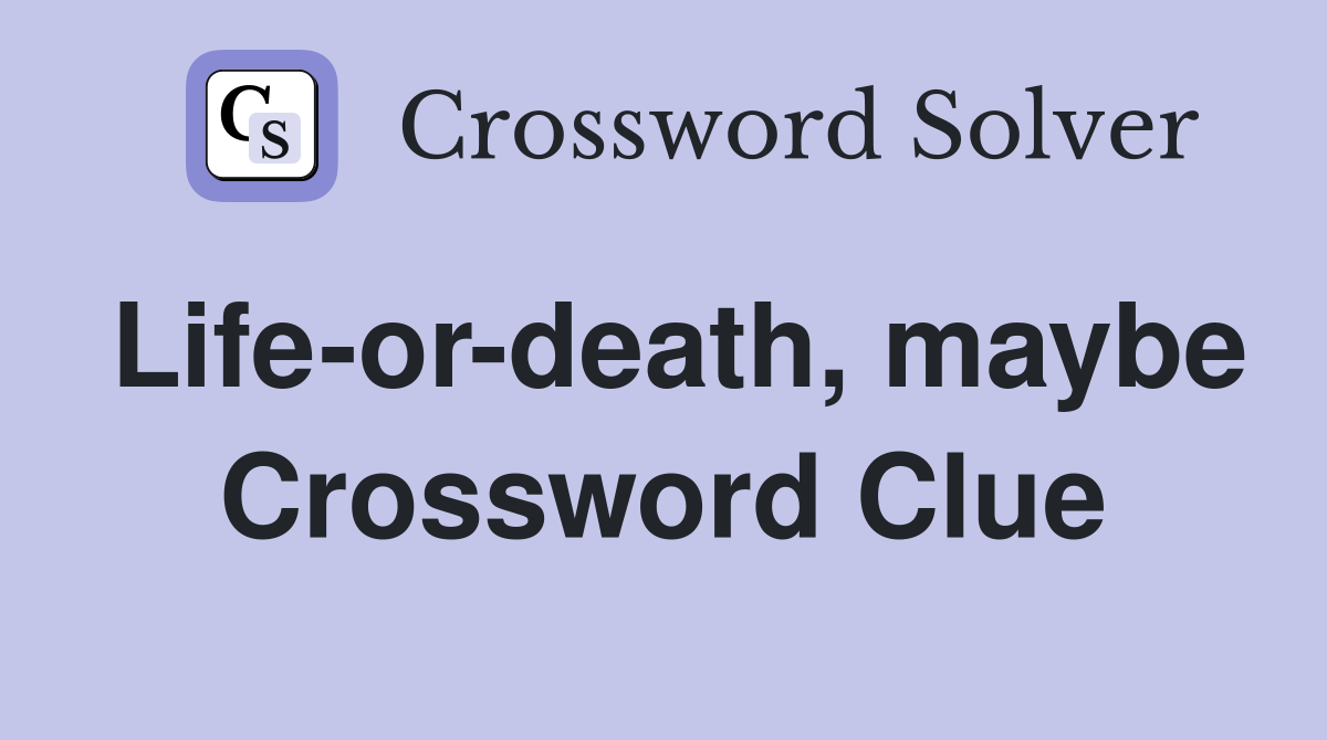 Life-or-death, maybe Crossword Clue