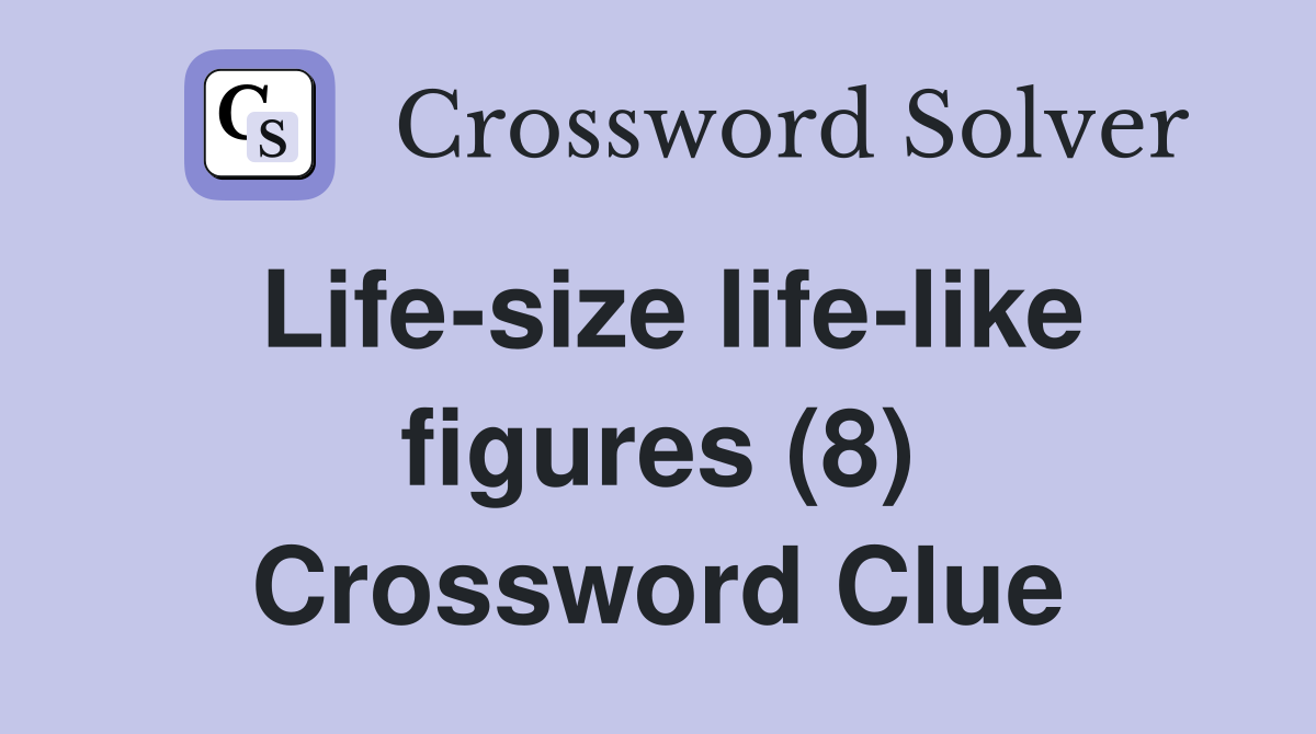 Life-size life-like figures (8) Crossword Clue