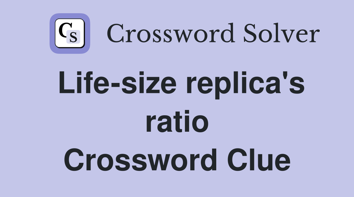 Life-size replica's ratio Crossword Clue