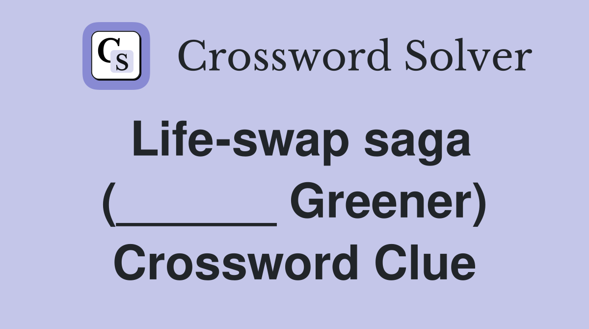Life-swap saga (______ Greener) Crossword Clue
