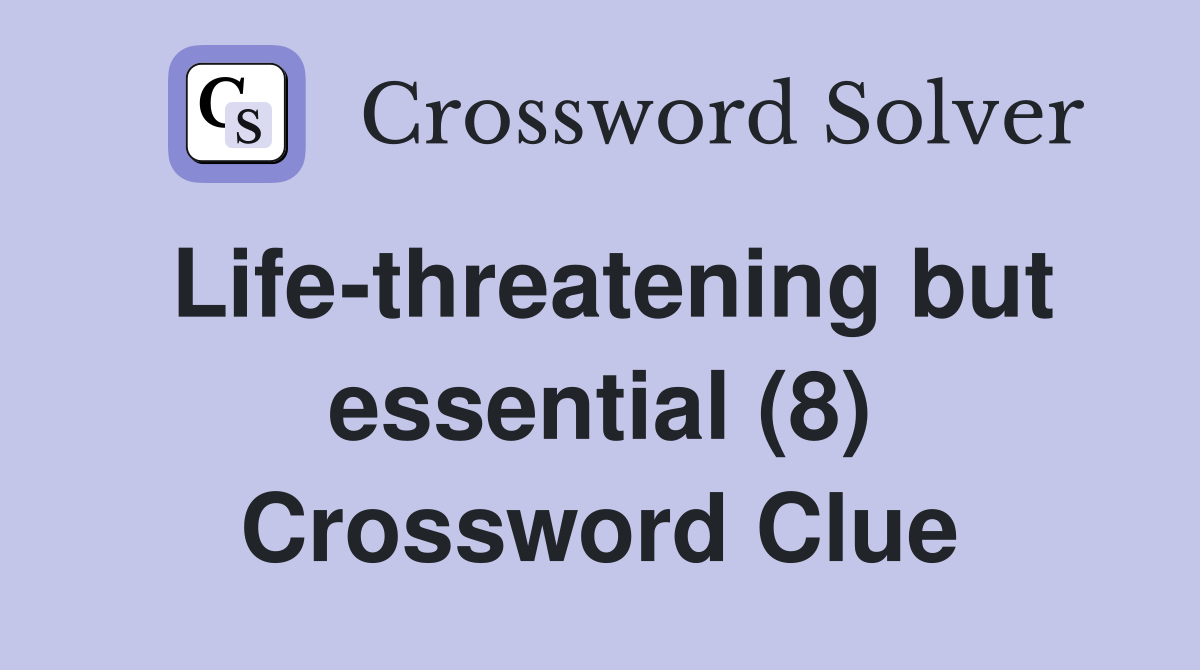 Life-threatening but essential (8) Crossword Clue