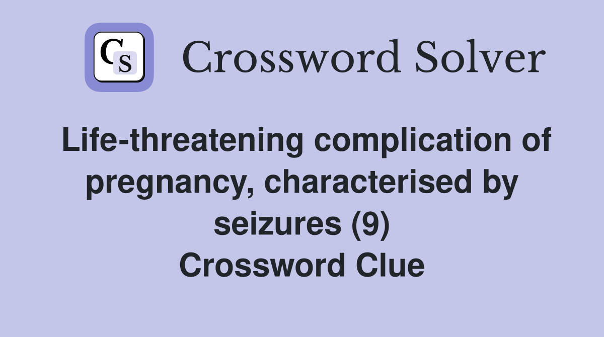 Life-threatening complication of pregnancy, characterised by seizures (9) Crossword Clue