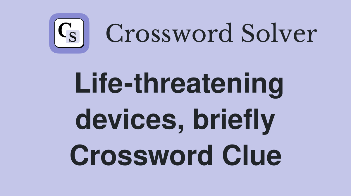 Life-threatening devices, briefly Crossword Clue