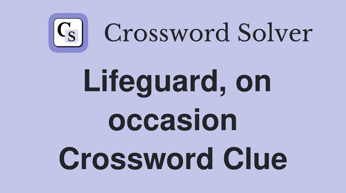 Lifeguard, on occasion Crossword Clue