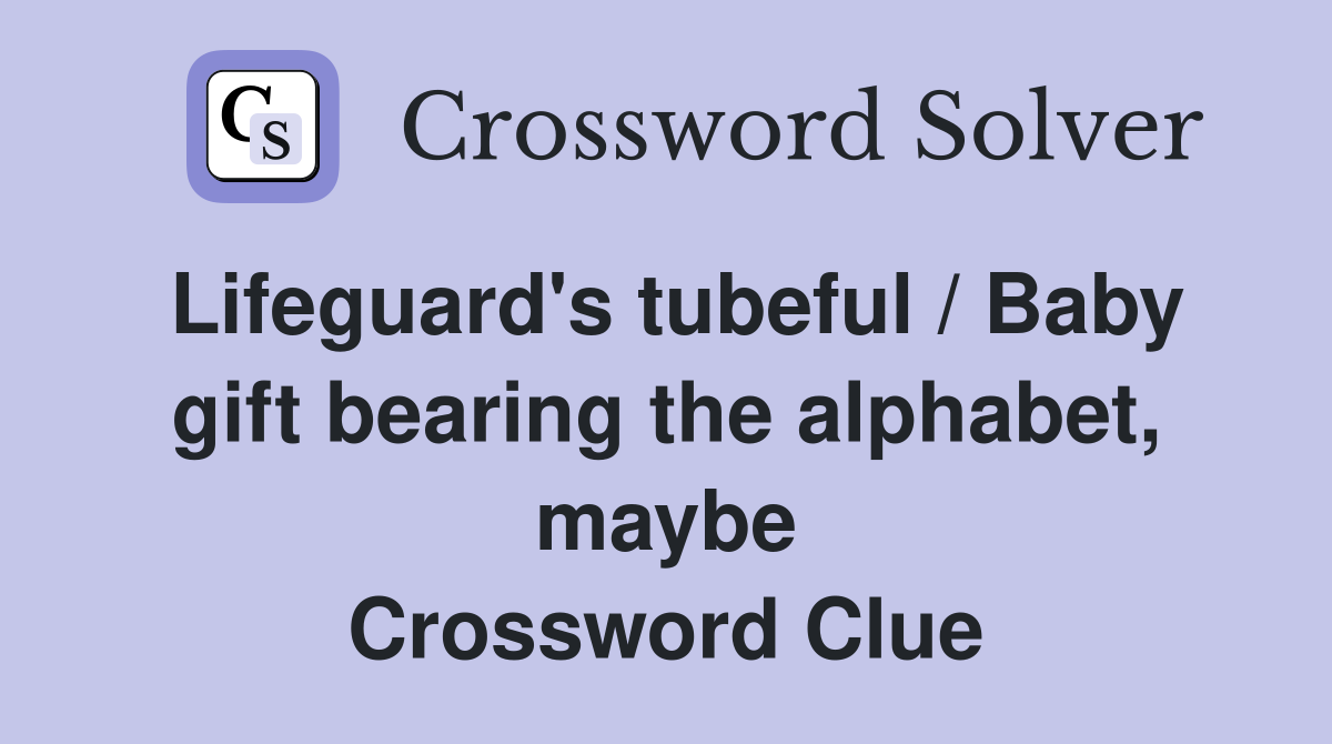 Lifeguard's tubeful / Baby gift bearing the alphabet, maybe Crossword Clue