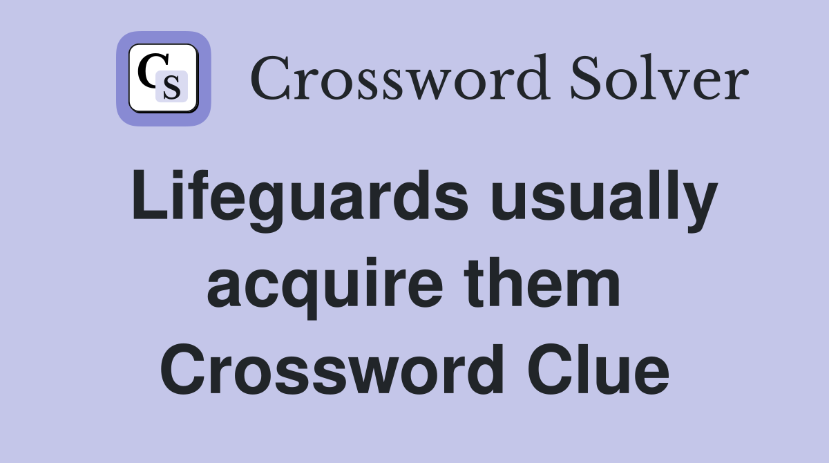 Lifeguards usually acquire them Crossword Clue