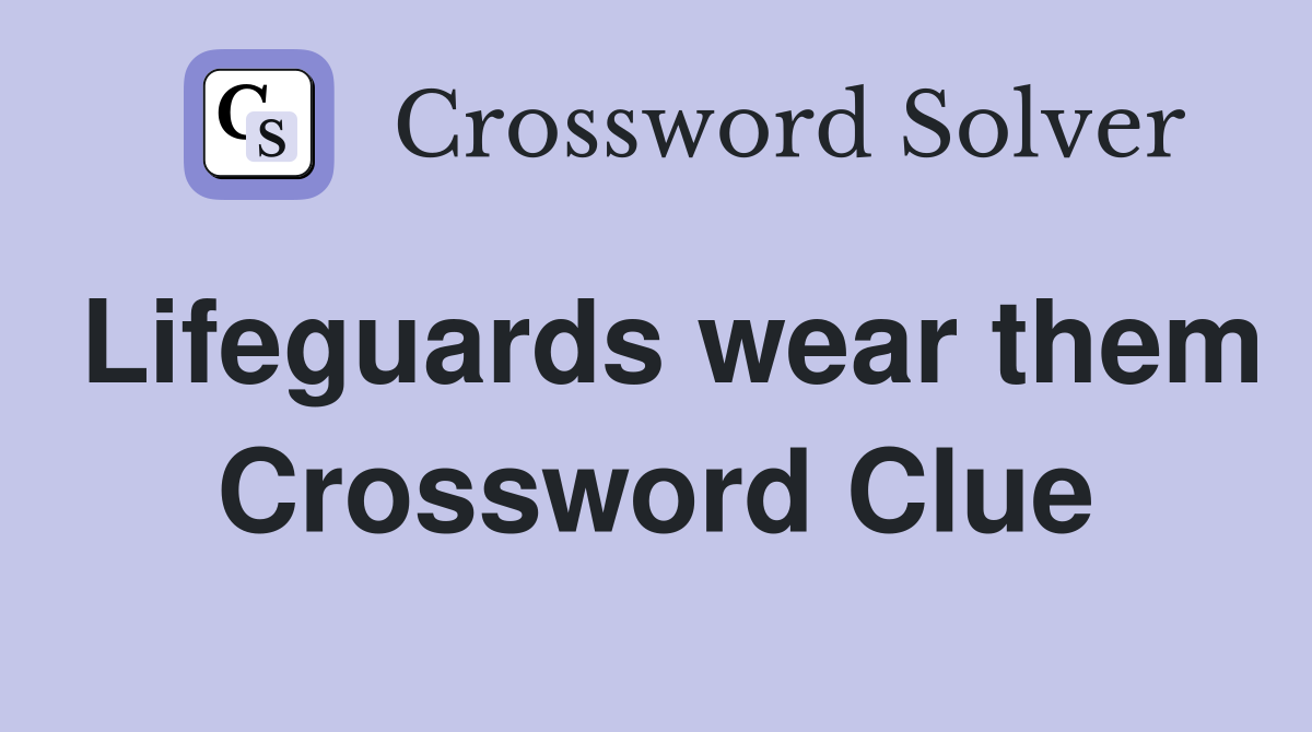 Lifeguards wear them Crossword Clue