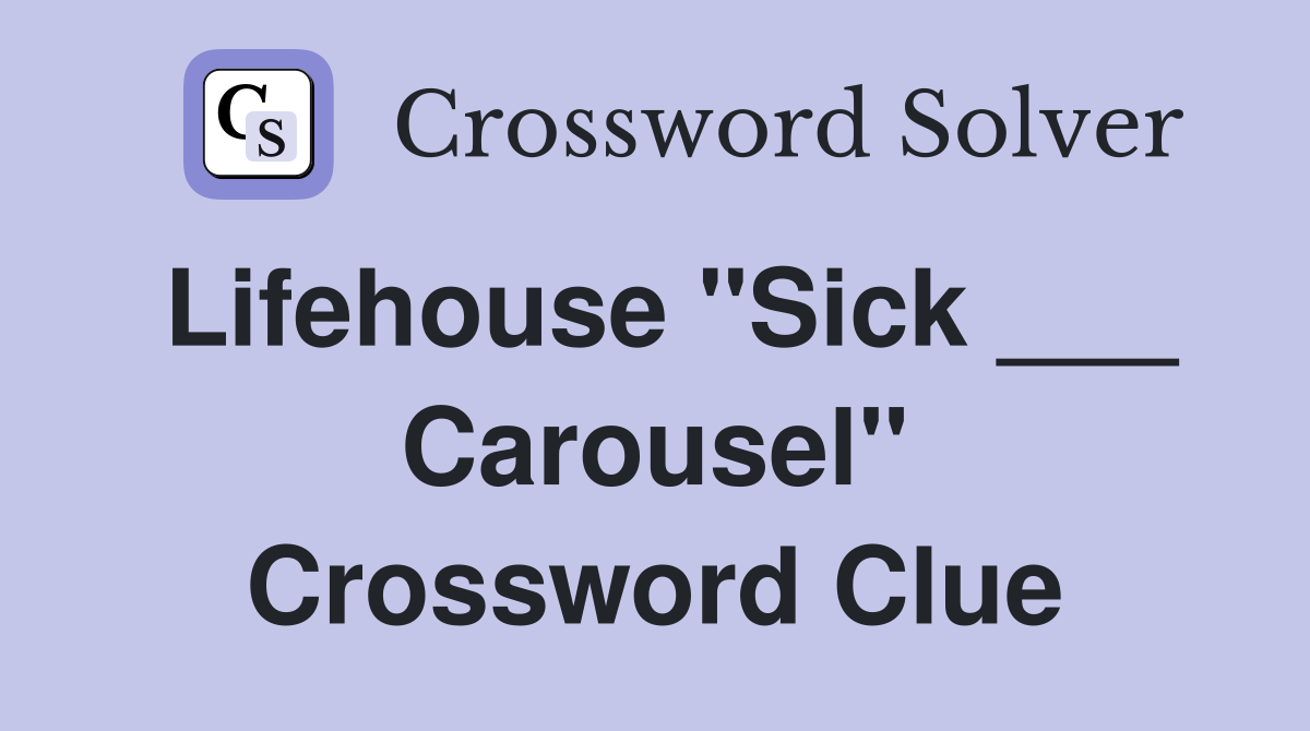 Lifehouse "Sick ___ Carousel" Crossword Clue