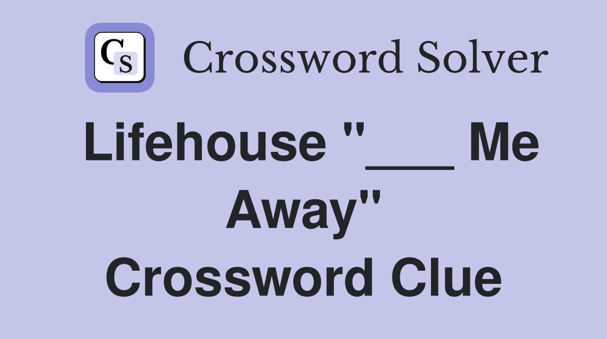 Lifehouse "___ Me Away" Crossword Clue