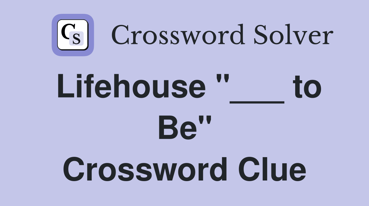 Lifehouse "___ to Be" Crossword Clue