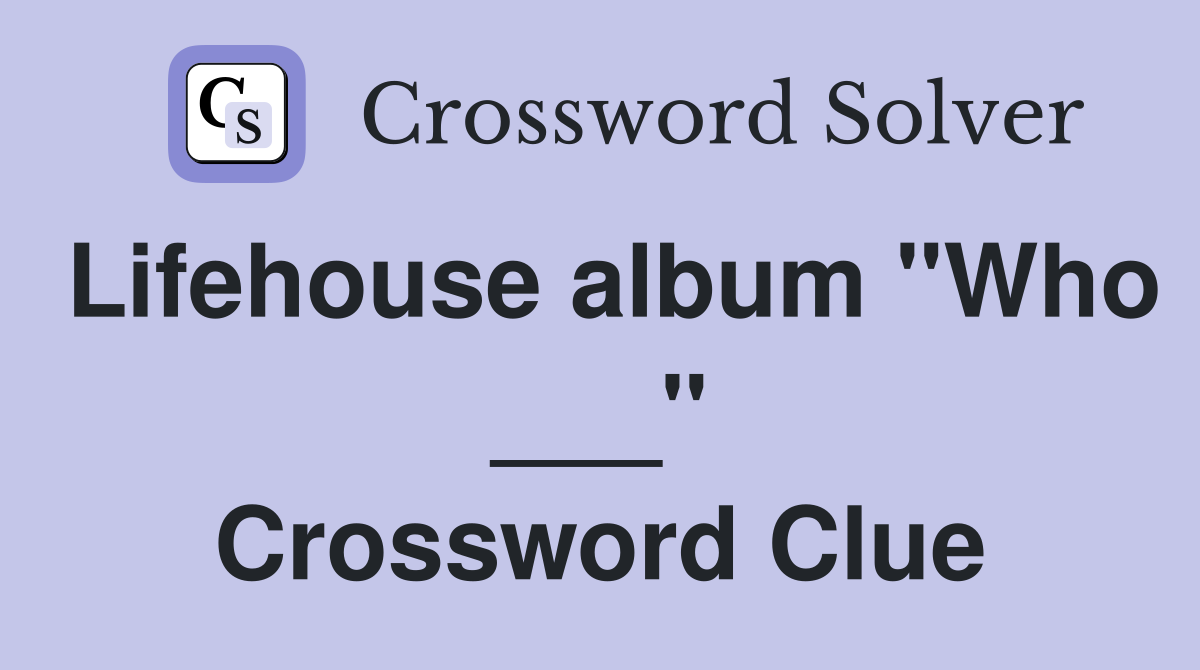 Lifehouse album "Who ___" Crossword Clue