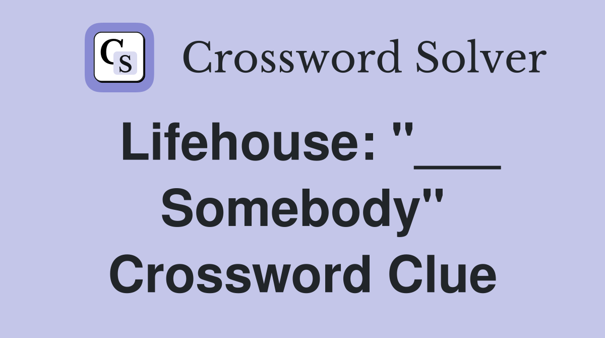 Lifehouse: "___ Somebody" Crossword Clue