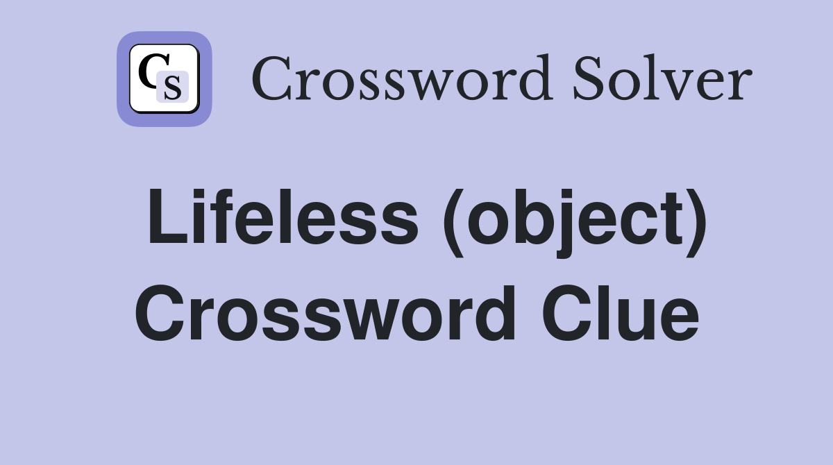 Lifeless (object) Crossword Clue