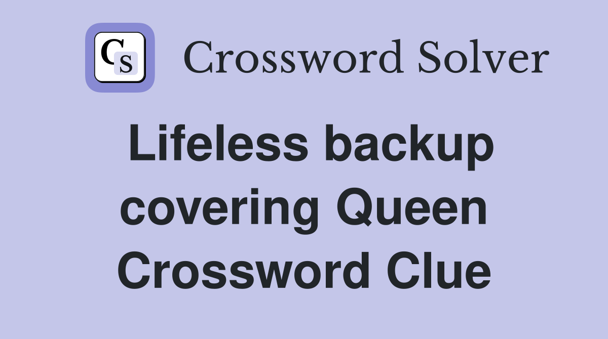 Lifeless backup covering Queen Crossword Clue