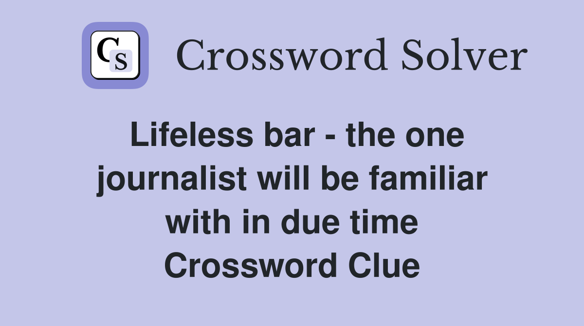 Lifeless bar - the one journalist will be familiar with in due time Crossword Clue