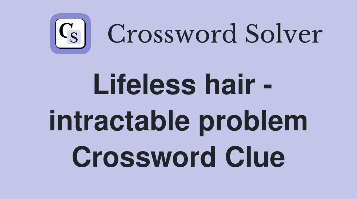 Lifeless hair - intractable problem Crossword Clue