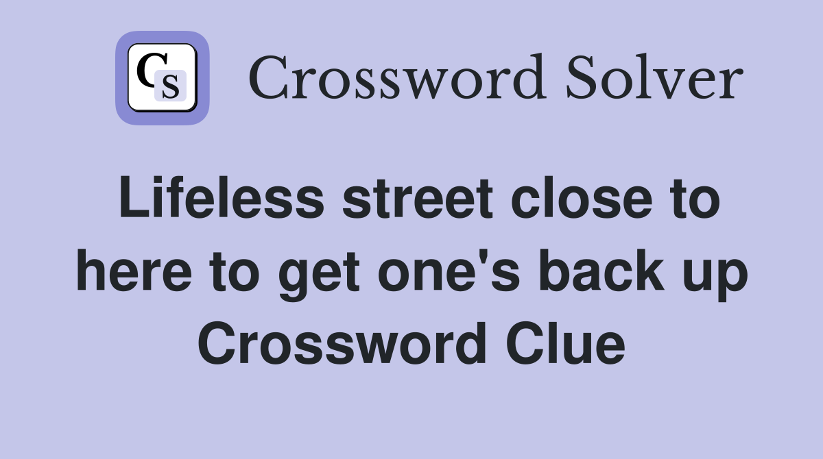 Lifeless street close to here to get one's back up Crossword Clue