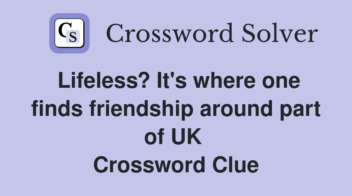 Lifeless? It's where one finds friendship around part of UK  Crossword Clue