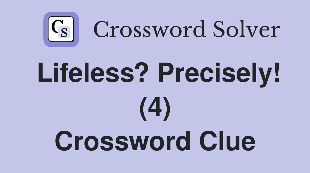 Lifeless? Precisely! (4) Crossword Clue