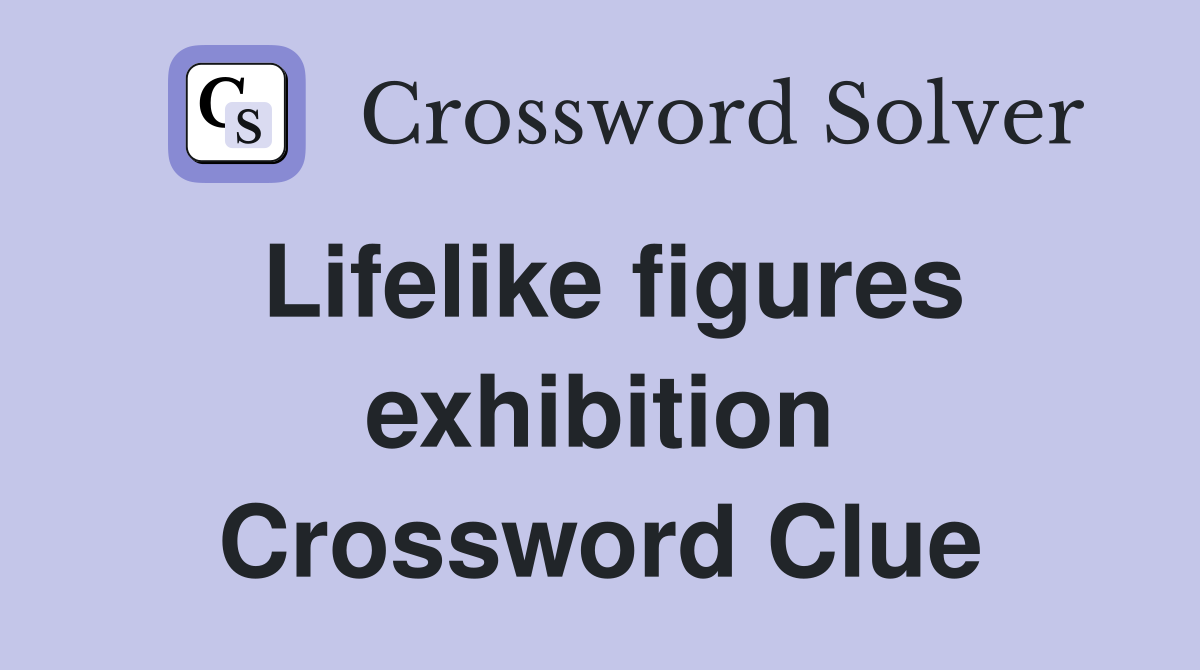 Lifelike figures exhibition Crossword Clue