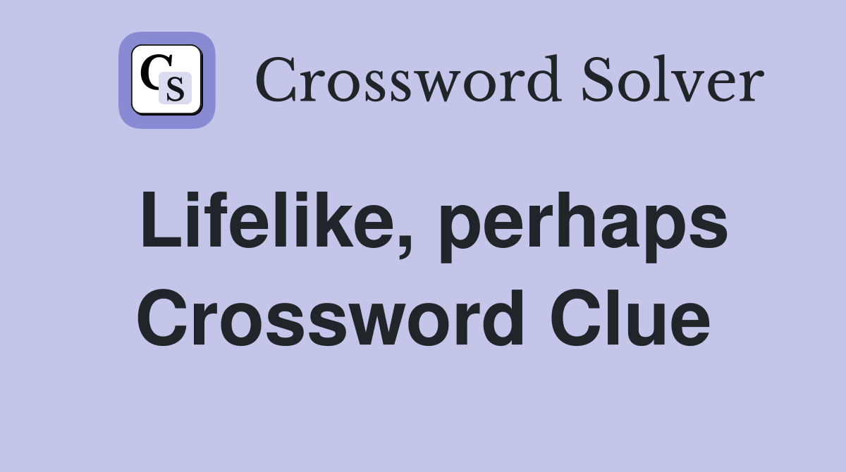 Lifelike, perhaps Crossword Clue