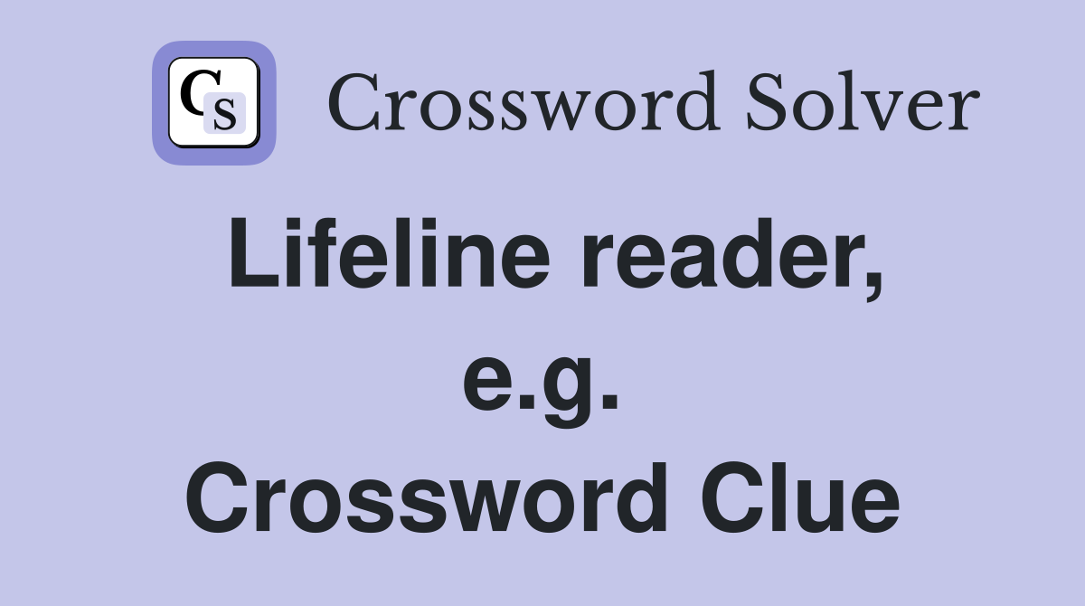Lifeline reader, e.g. Crossword Clue