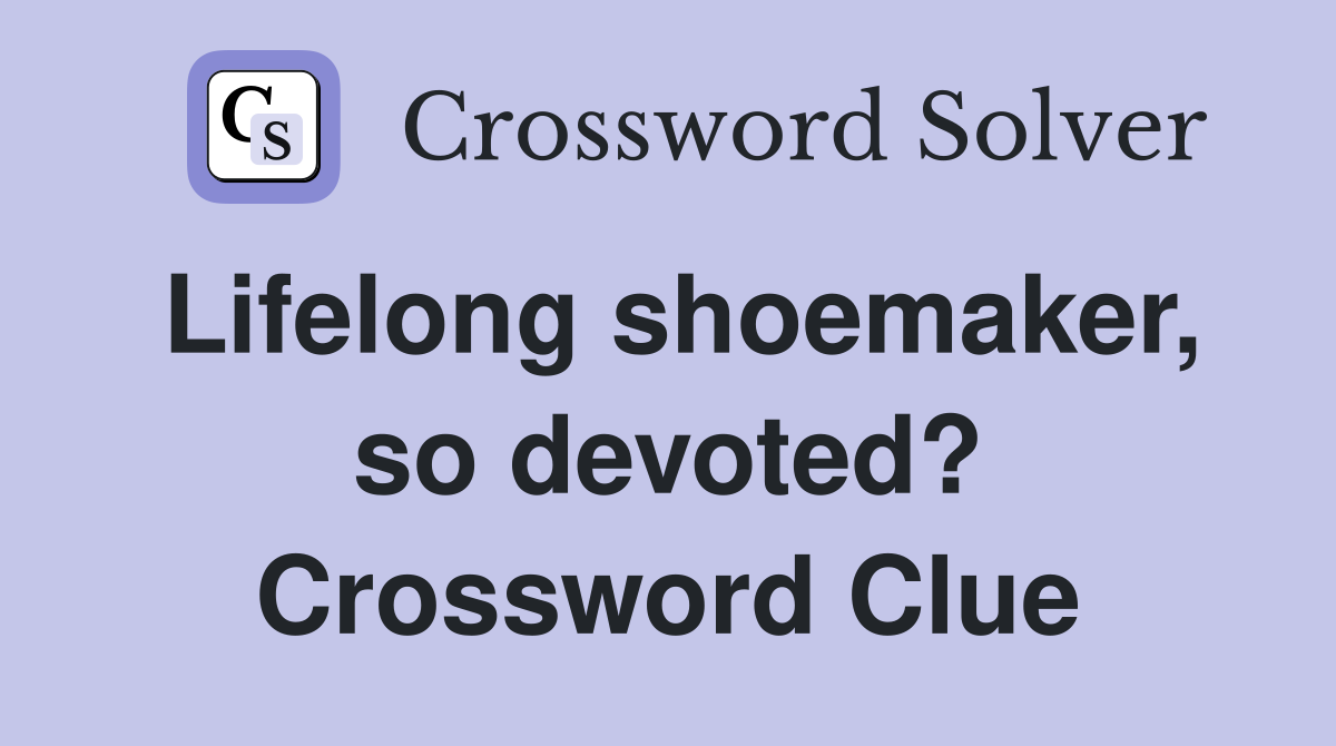 Lifelong shoemaker, so devoted? Crossword Clue