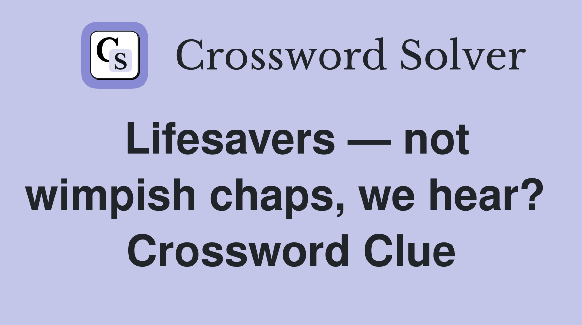 Lifesavers — not wimpish chaps, we hear?  Crossword Clue