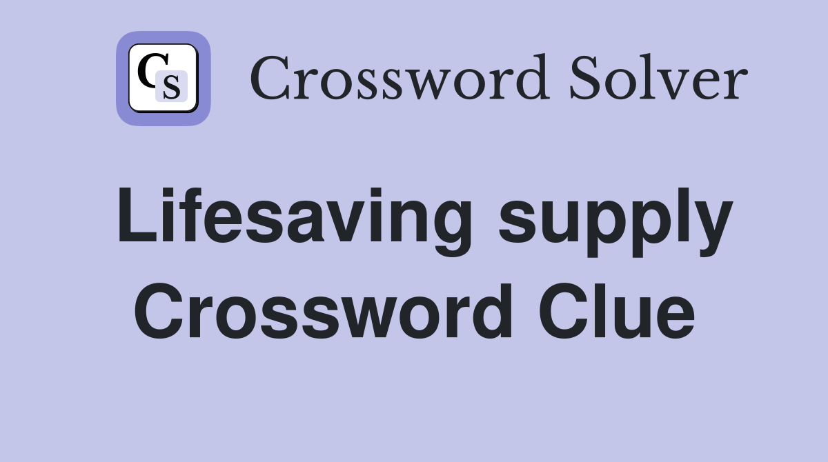 Lifesaving supply Crossword Clue
