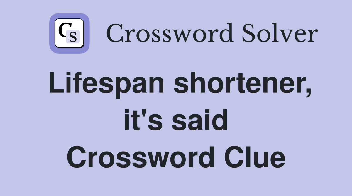 Lifespan shortener, it's said Crossword Clue