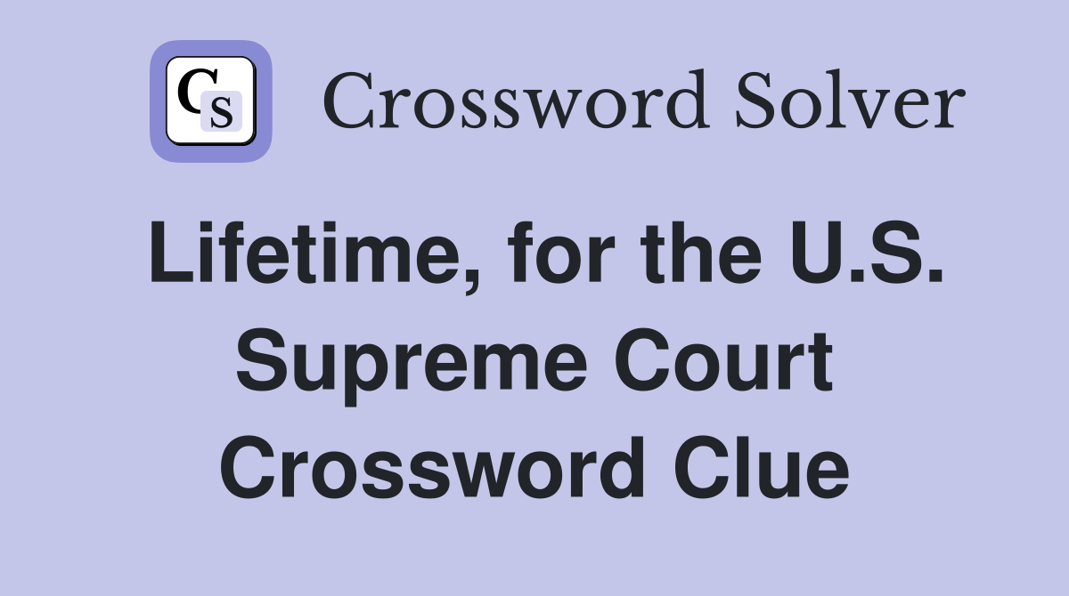 Lifetime, for the U.S. Supreme Court Crossword Clue