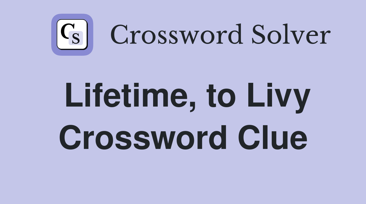 Lifetime, to Livy Crossword Clue