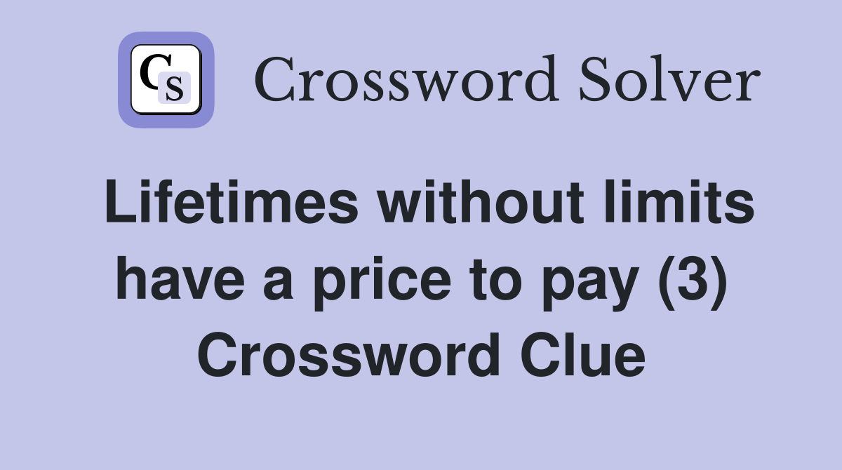 Lifetimes without limits have a price to pay (3) Crossword Clue