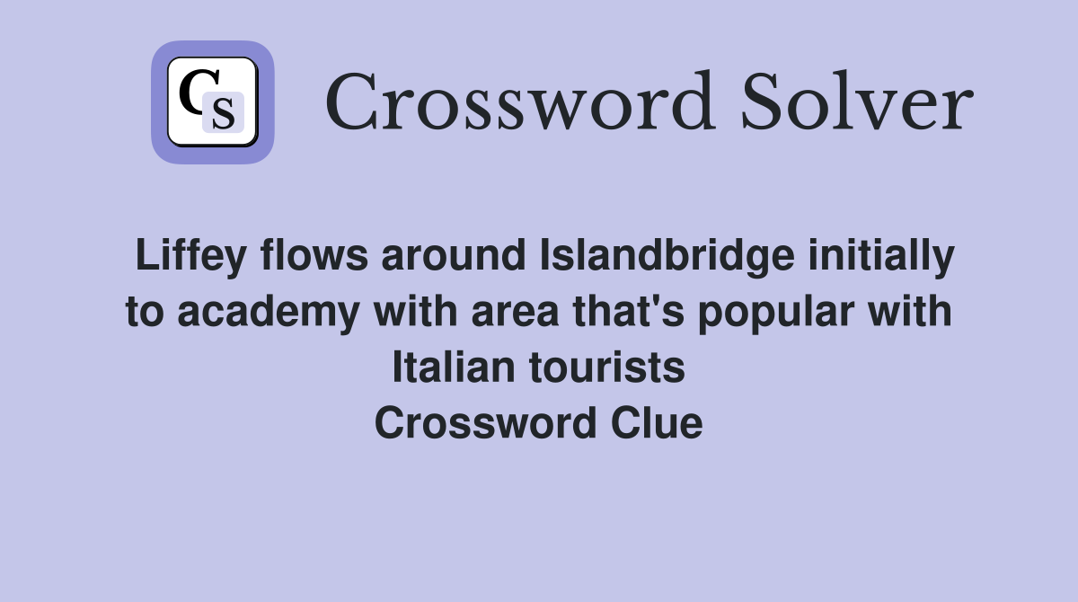 Liffey flows around Islandbridge initially to academy with area that's popular with Italian tourists Crossword Clue