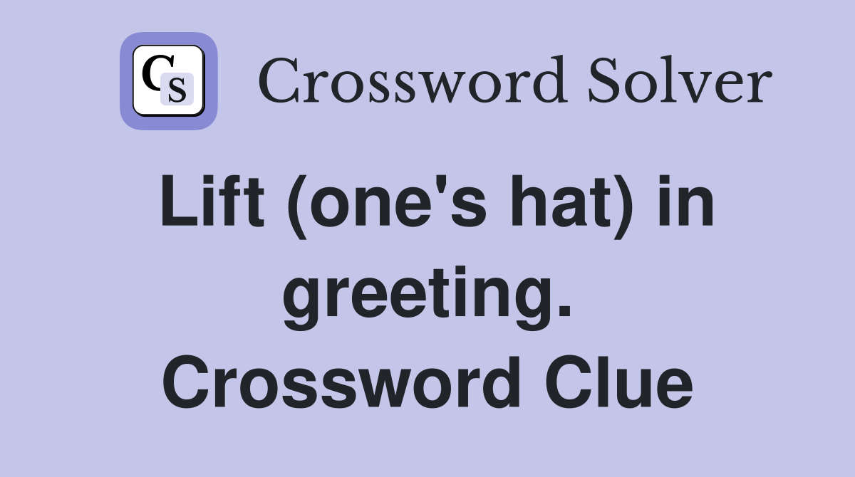 Lift (one's hat) in greeting. Crossword Clue
