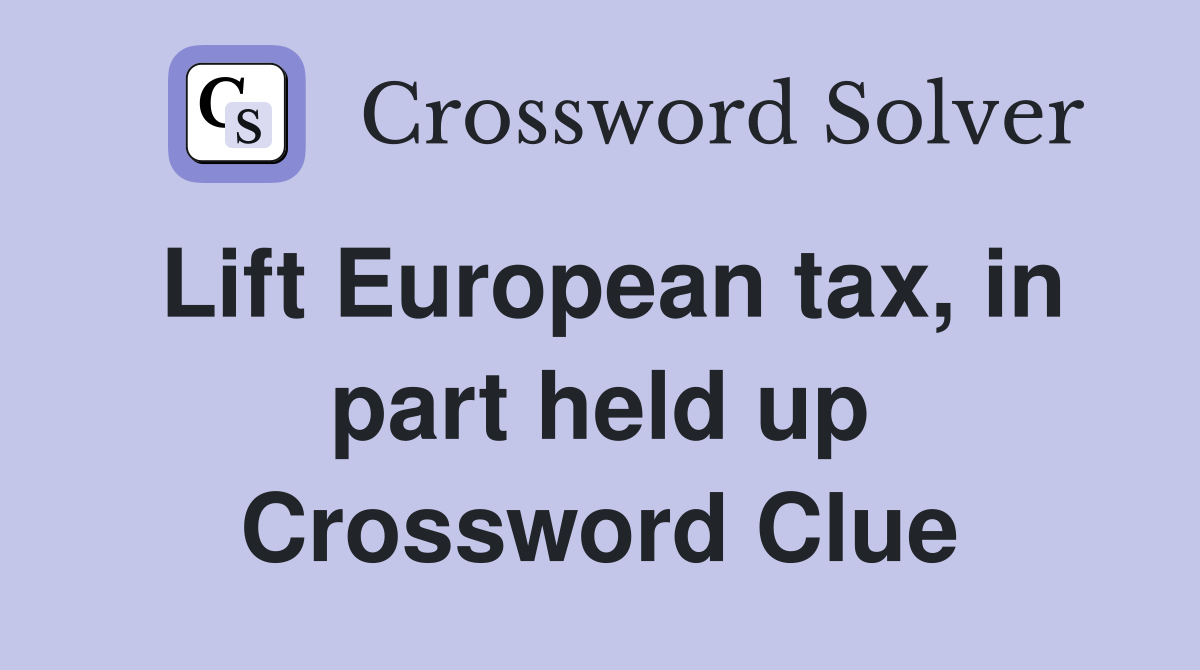 Lift European tax, in part held up Crossword Clue