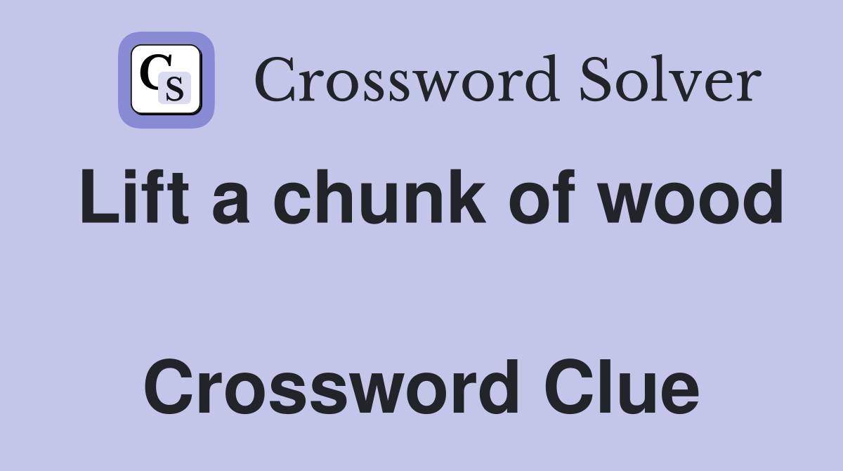 Lift a chunk of wood  Crossword Clue