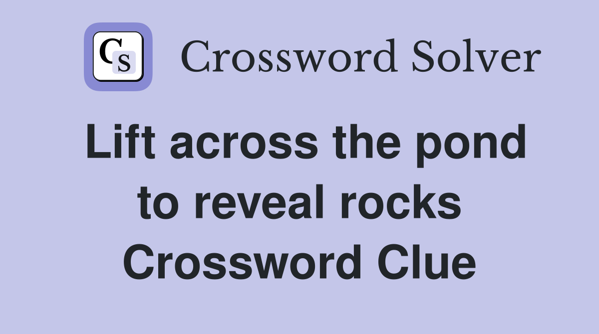 Lift across the pond to reveal rocks Crossword Clue