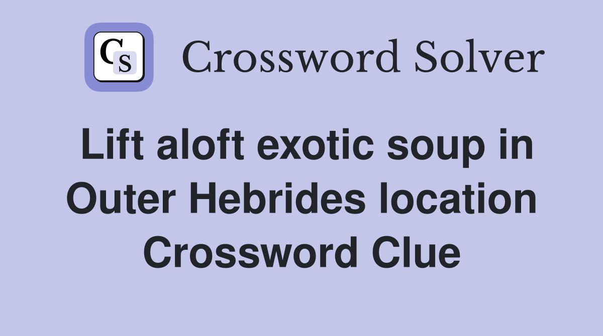 Lift aloft exotic soup in Outer Hebrides location Crossword Clue